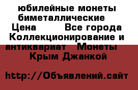 юбилейные монеты биметаллические  › Цена ­ 50 - Все города Коллекционирование и антиквариат » Монеты   . Крым,Джанкой